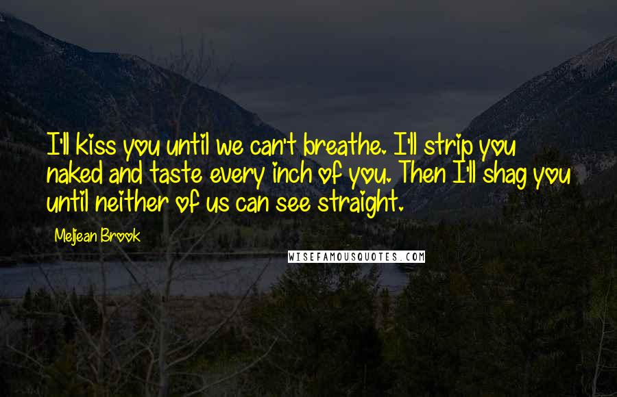 Meljean Brook Quotes: I'll kiss you until we can't breathe. I'll strip you naked and taste every inch of you. Then I'll shag you until neither of us can see straight.