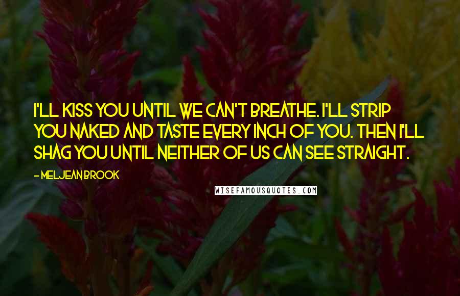 Meljean Brook Quotes: I'll kiss you until we can't breathe. I'll strip you naked and taste every inch of you. Then I'll shag you until neither of us can see straight.