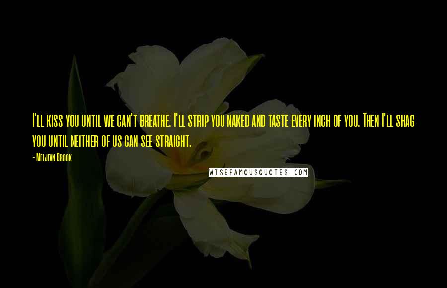 Meljean Brook Quotes: I'll kiss you until we can't breathe. I'll strip you naked and taste every inch of you. Then I'll shag you until neither of us can see straight.