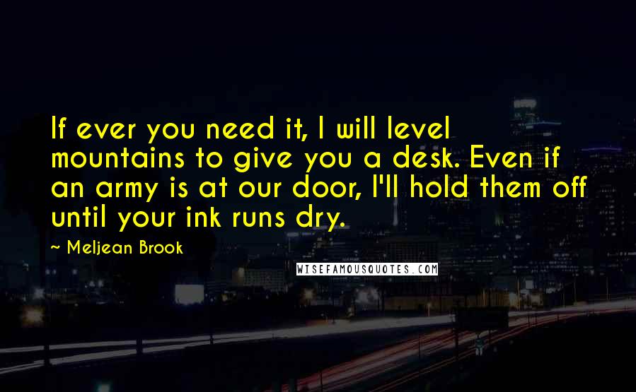Meljean Brook Quotes: If ever you need it, I will level mountains to give you a desk. Even if an army is at our door, I'll hold them off until your ink runs dry.