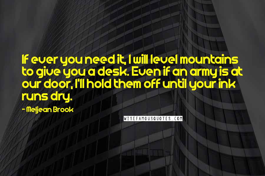 Meljean Brook Quotes: If ever you need it, I will level mountains to give you a desk. Even if an army is at our door, I'll hold them off until your ink runs dry.