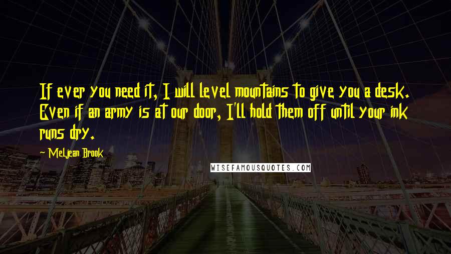Meljean Brook Quotes: If ever you need it, I will level mountains to give you a desk. Even if an army is at our door, I'll hold them off until your ink runs dry.