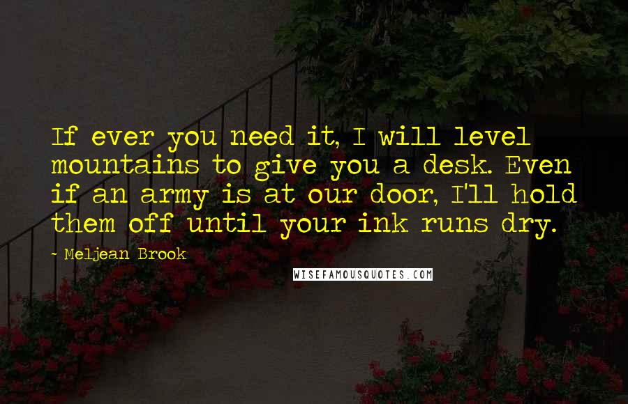 Meljean Brook Quotes: If ever you need it, I will level mountains to give you a desk. Even if an army is at our door, I'll hold them off until your ink runs dry.