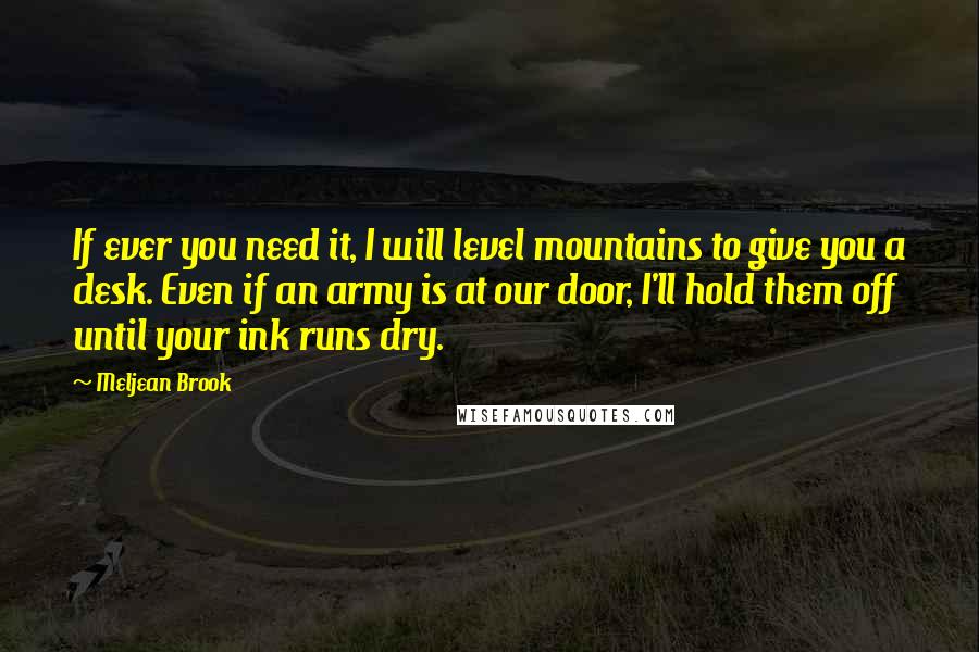 Meljean Brook Quotes: If ever you need it, I will level mountains to give you a desk. Even if an army is at our door, I'll hold them off until your ink runs dry.