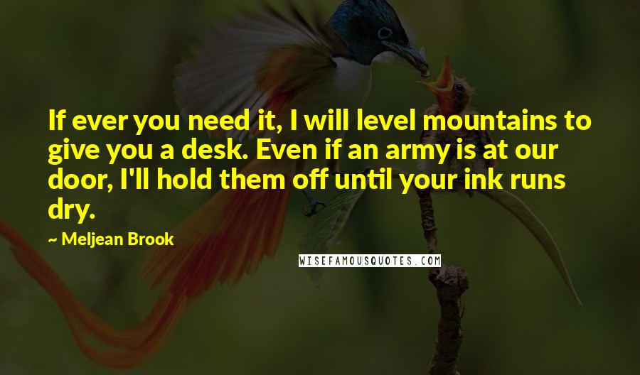 Meljean Brook Quotes: If ever you need it, I will level mountains to give you a desk. Even if an army is at our door, I'll hold them off until your ink runs dry.