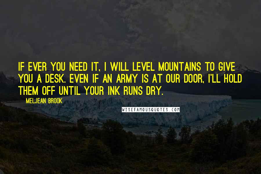 Meljean Brook Quotes: If ever you need it, I will level mountains to give you a desk. Even if an army is at our door, I'll hold them off until your ink runs dry.