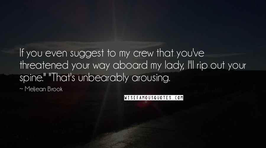 Meljean Brook Quotes: If you even suggest to my crew that you've threatened your way aboard my lady, I'll rip out your spine." "That's unbearably arousing.