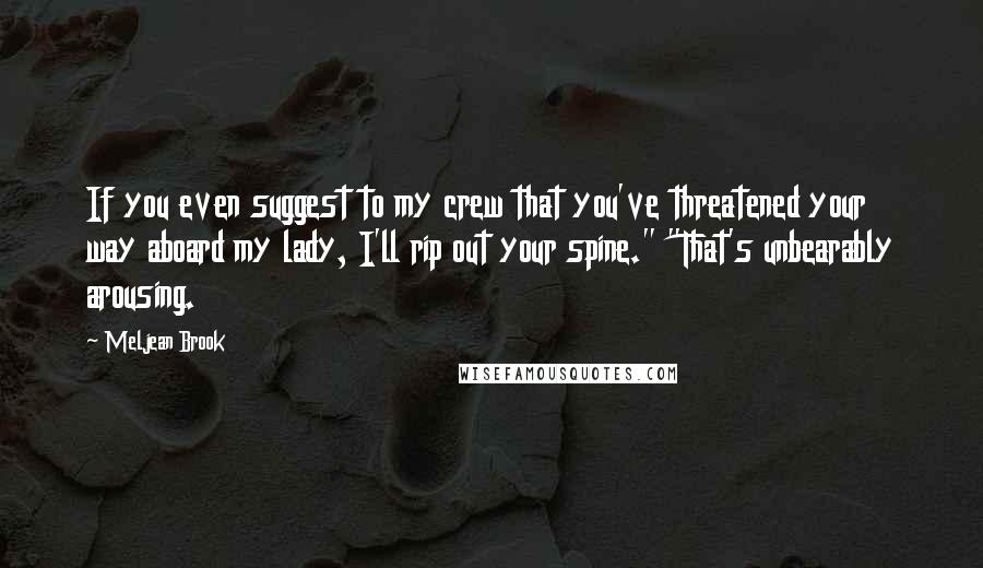 Meljean Brook Quotes: If you even suggest to my crew that you've threatened your way aboard my lady, I'll rip out your spine." "That's unbearably arousing.