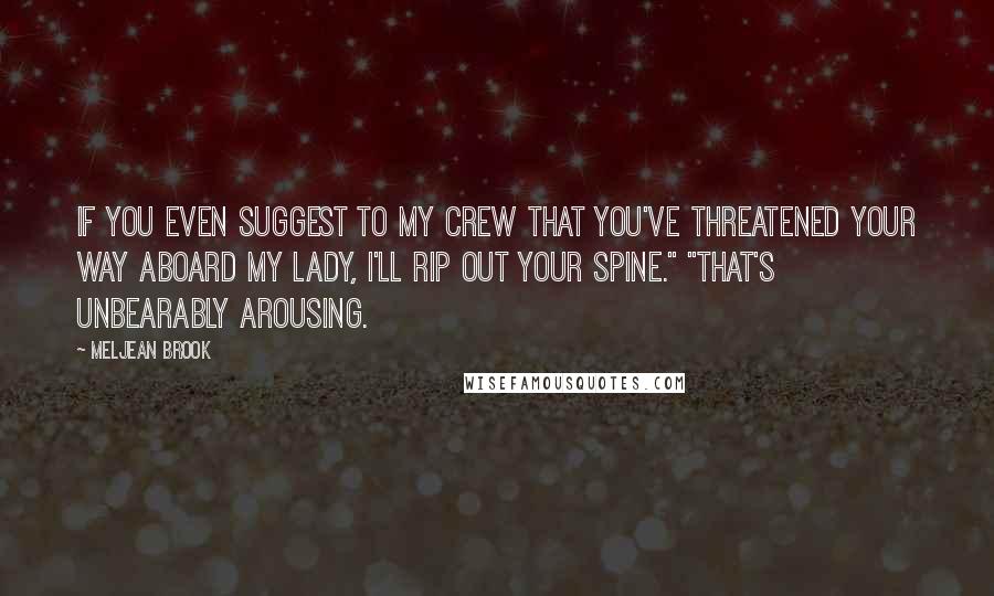 Meljean Brook Quotes: If you even suggest to my crew that you've threatened your way aboard my lady, I'll rip out your spine." "That's unbearably arousing.