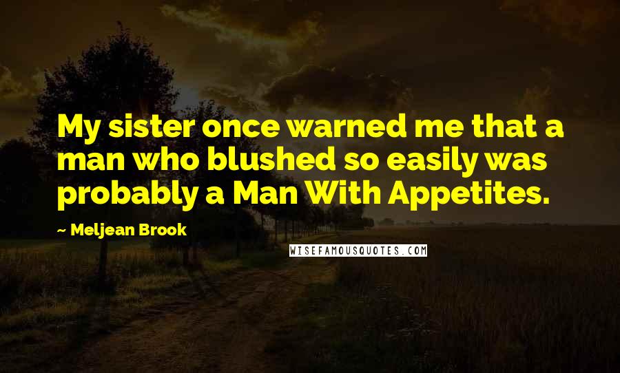 Meljean Brook Quotes: My sister once warned me that a man who blushed so easily was probably a Man With Appetites.