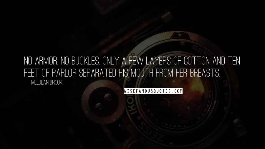 Meljean Brook Quotes: No armor. No buckles. Only a few layers of cotton and ten feet of parlor separated his mouth from her breasts.