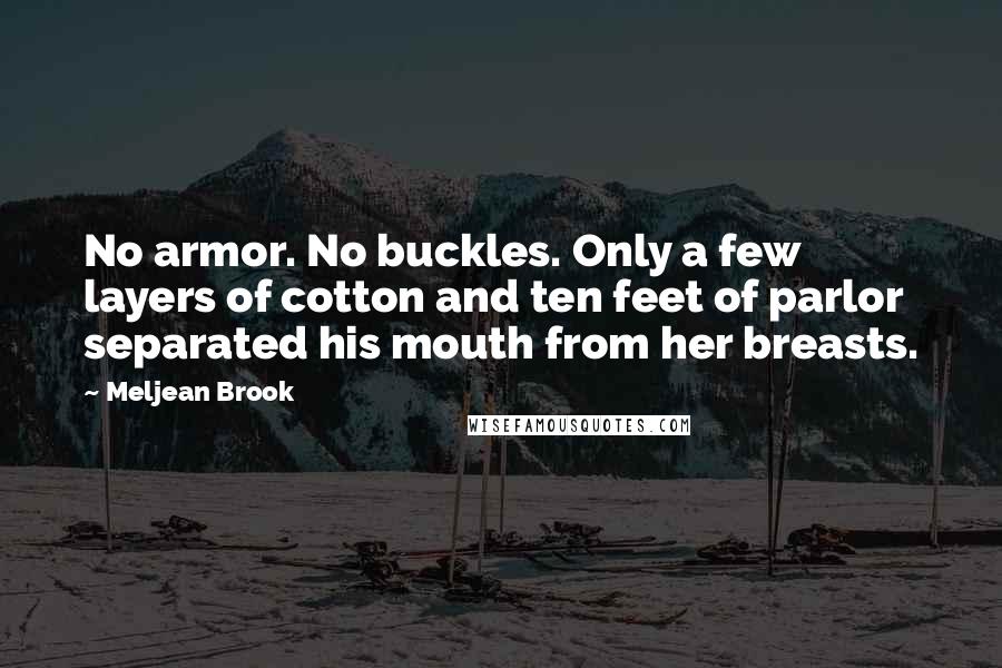 Meljean Brook Quotes: No armor. No buckles. Only a few layers of cotton and ten feet of parlor separated his mouth from her breasts.