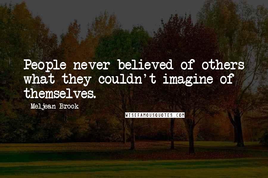 Meljean Brook Quotes: People never believed of others what they couldn't imagine of themselves.
