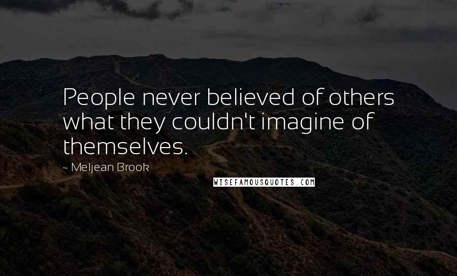 Meljean Brook Quotes: People never believed of others what they couldn't imagine of themselves.