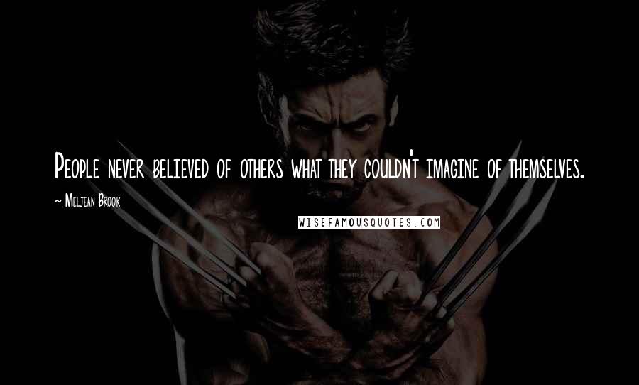 Meljean Brook Quotes: People never believed of others what they couldn't imagine of themselves.