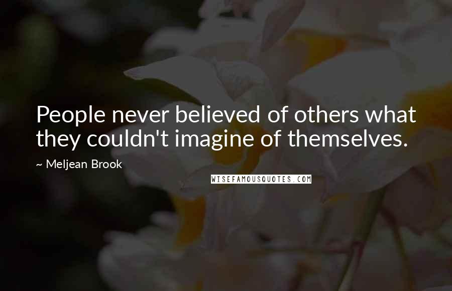 Meljean Brook Quotes: People never believed of others what they couldn't imagine of themselves.