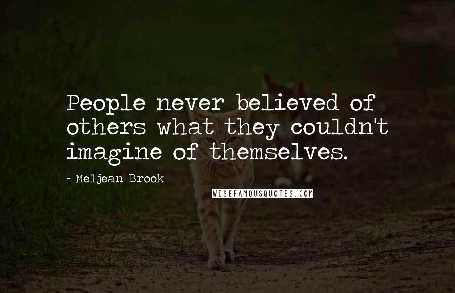 Meljean Brook Quotes: People never believed of others what they couldn't imagine of themselves.