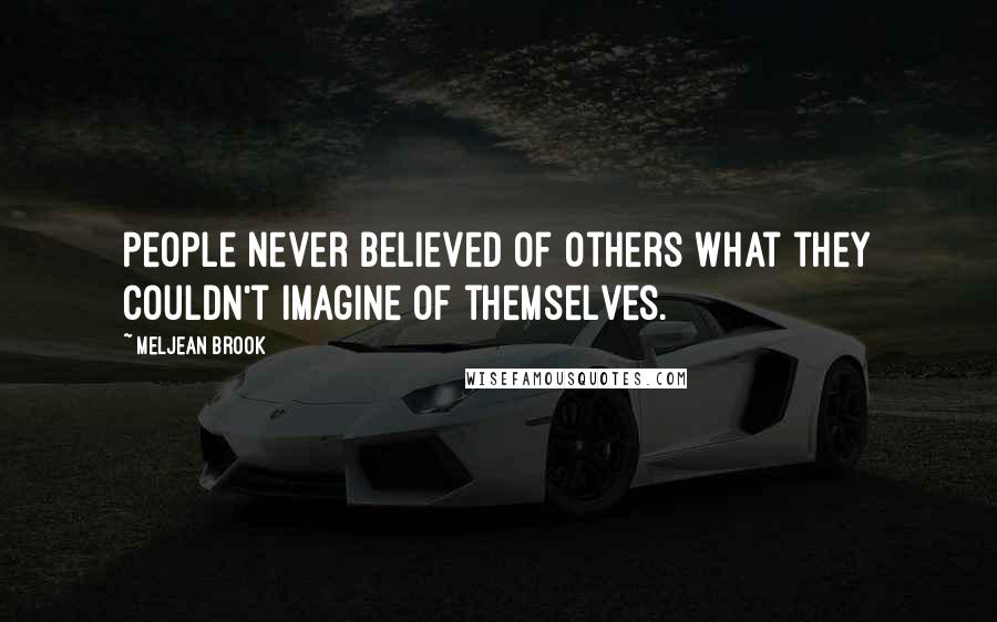 Meljean Brook Quotes: People never believed of others what they couldn't imagine of themselves.