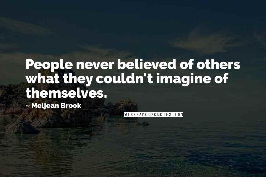 Meljean Brook Quotes: People never believed of others what they couldn't imagine of themselves.