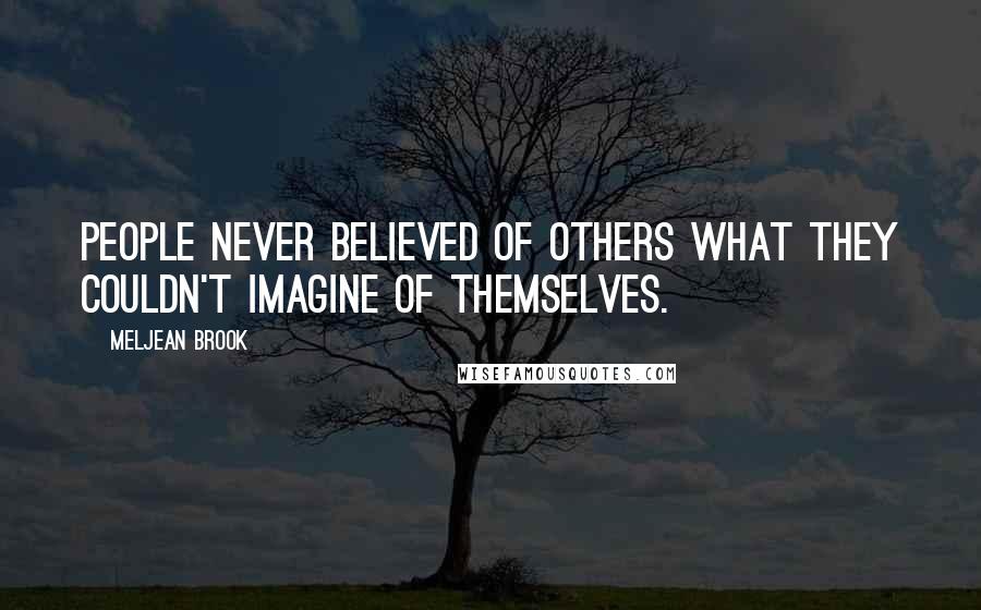 Meljean Brook Quotes: People never believed of others what they couldn't imagine of themselves.