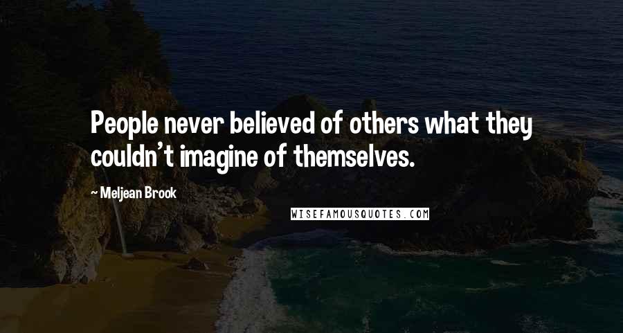 Meljean Brook Quotes: People never believed of others what they couldn't imagine of themselves.
