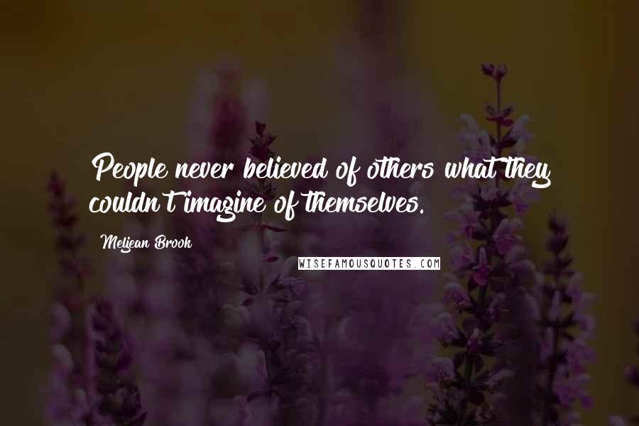 Meljean Brook Quotes: People never believed of others what they couldn't imagine of themselves.