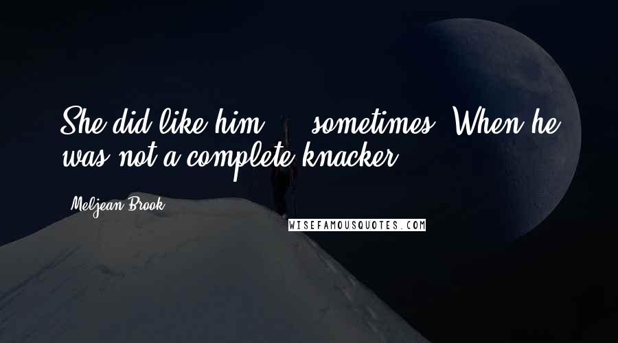 Meljean Brook Quotes: She did like him ... sometimes. When he was not a complete knacker.