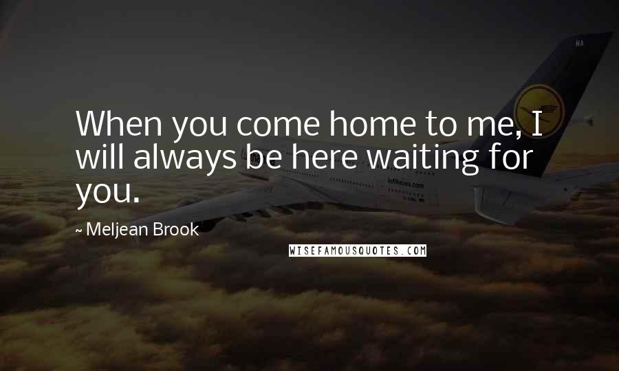 Meljean Brook Quotes: When you come home to me, I will always be here waiting for you.