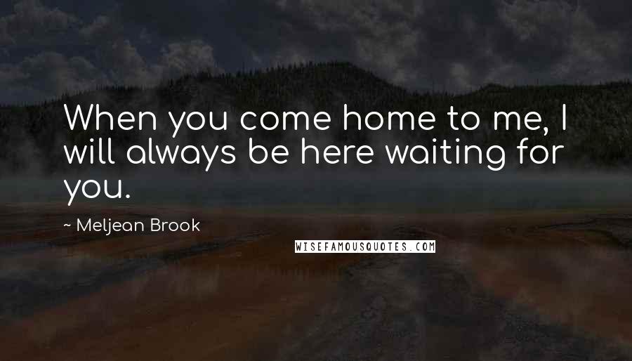 Meljean Brook Quotes: When you come home to me, I will always be here waiting for you.