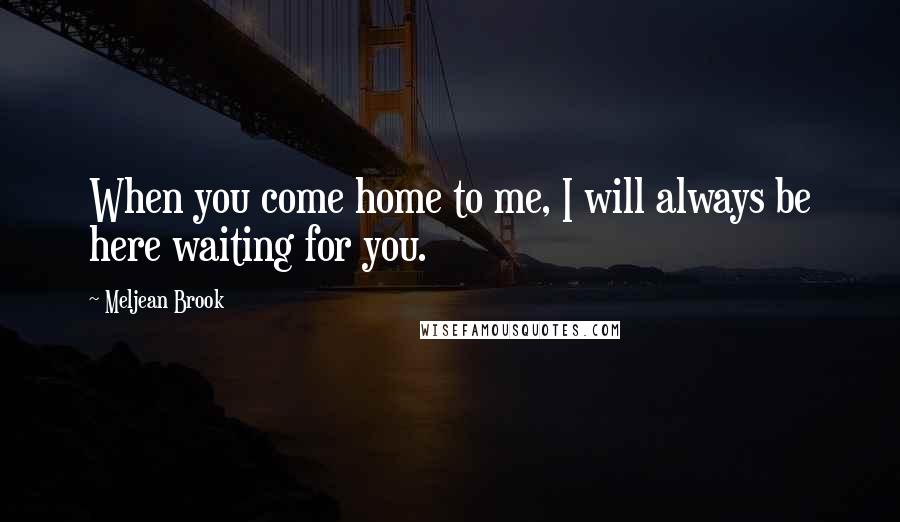 Meljean Brook Quotes: When you come home to me, I will always be here waiting for you.