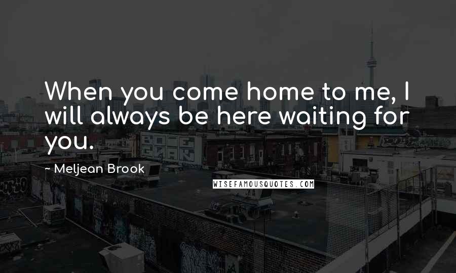 Meljean Brook Quotes: When you come home to me, I will always be here waiting for you.