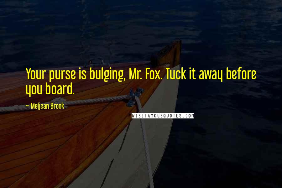 Meljean Brook Quotes: Your purse is bulging, Mr. Fox. Tuck it away before you board.