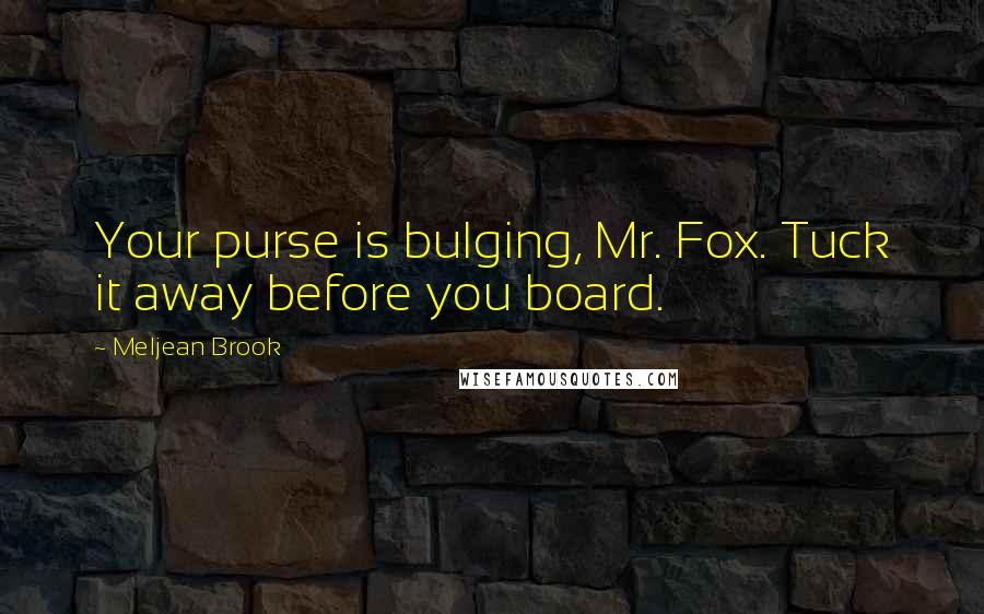Meljean Brook Quotes: Your purse is bulging, Mr. Fox. Tuck it away before you board.