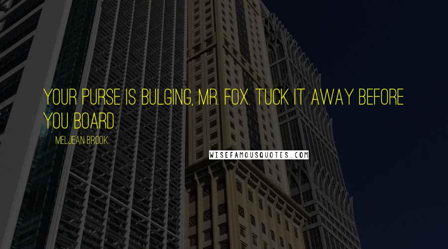 Meljean Brook Quotes: Your purse is bulging, Mr. Fox. Tuck it away before you board.