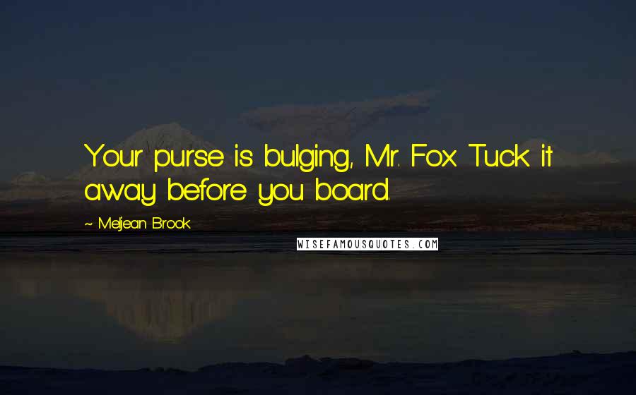 Meljean Brook Quotes: Your purse is bulging, Mr. Fox. Tuck it away before you board.