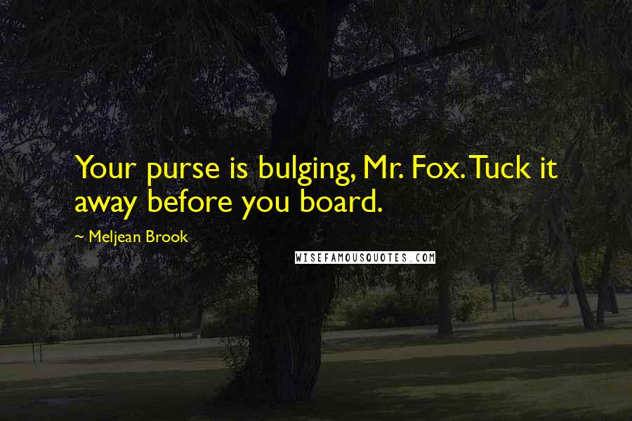 Meljean Brook Quotes: Your purse is bulging, Mr. Fox. Tuck it away before you board.