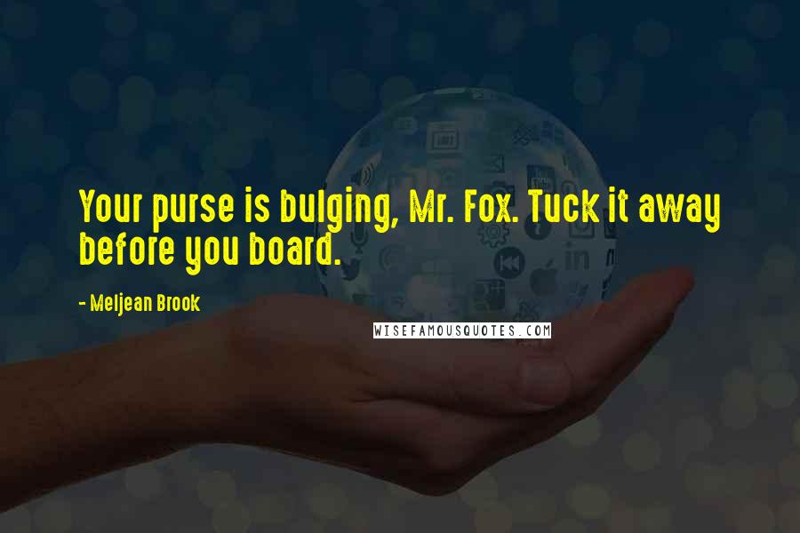 Meljean Brook Quotes: Your purse is bulging, Mr. Fox. Tuck it away before you board.