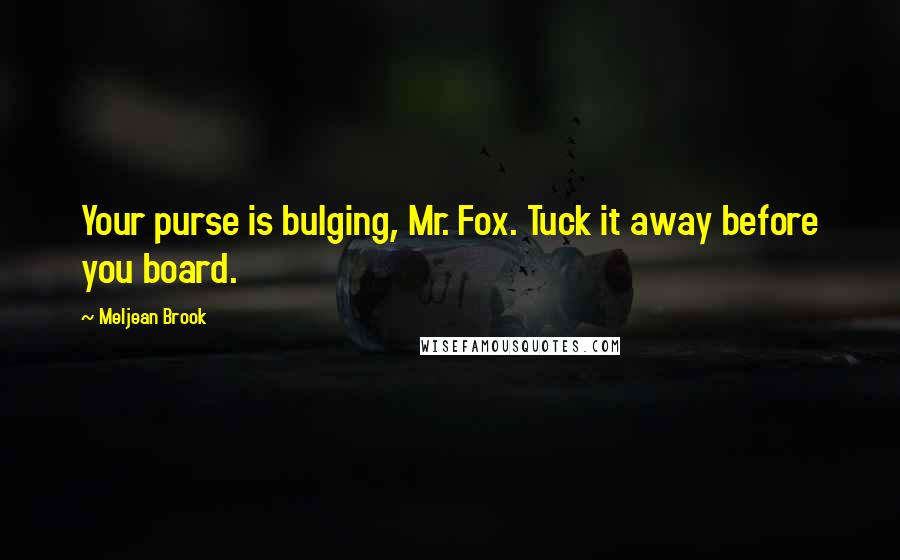 Meljean Brook Quotes: Your purse is bulging, Mr. Fox. Tuck it away before you board.