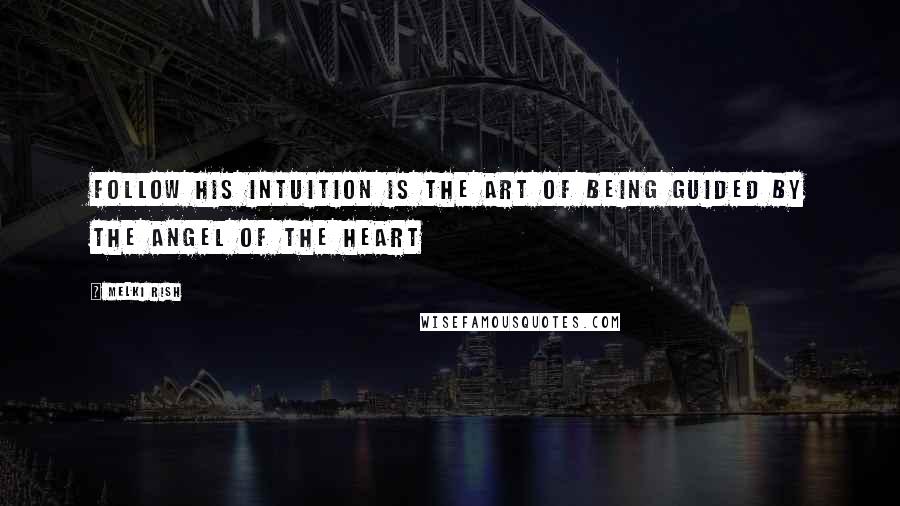 Melki Rish Quotes: Follow his intuition is the art of being guided by the Angel of the heart