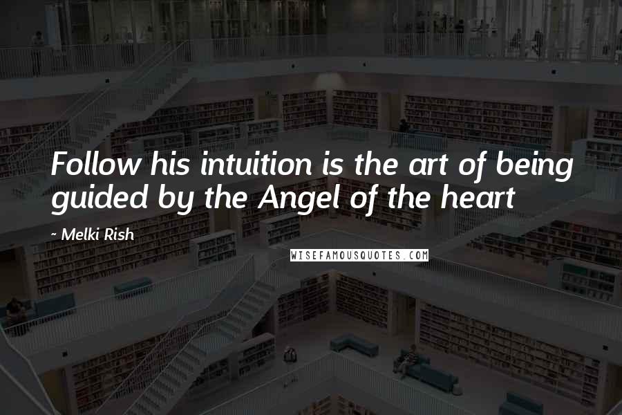 Melki Rish Quotes: Follow his intuition is the art of being guided by the Angel of the heart