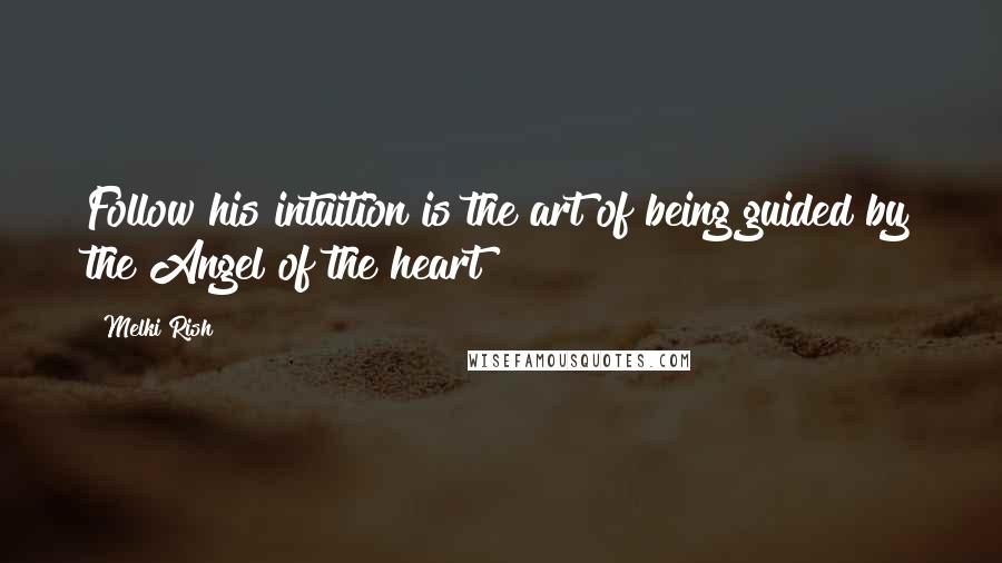 Melki Rish Quotes: Follow his intuition is the art of being guided by the Angel of the heart