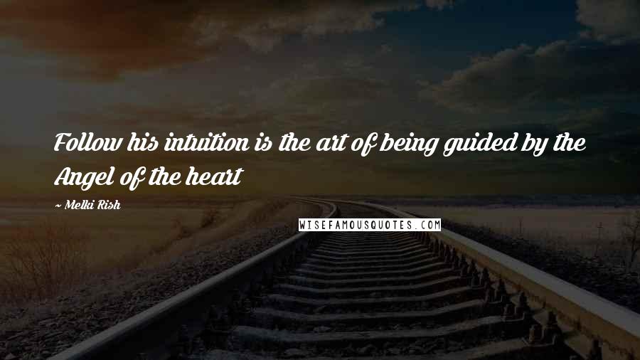 Melki Rish Quotes: Follow his intuition is the art of being guided by the Angel of the heart