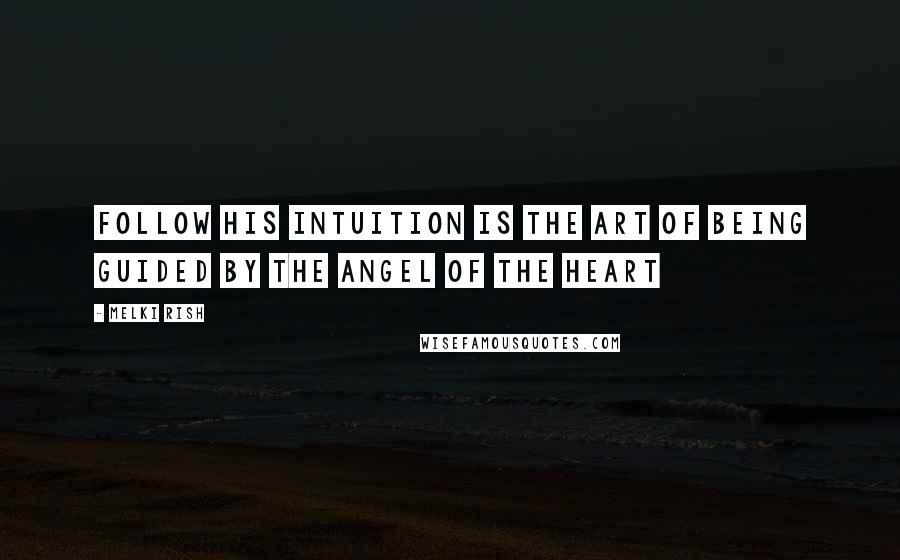 Melki Rish Quotes: Follow his intuition is the art of being guided by the Angel of the heart