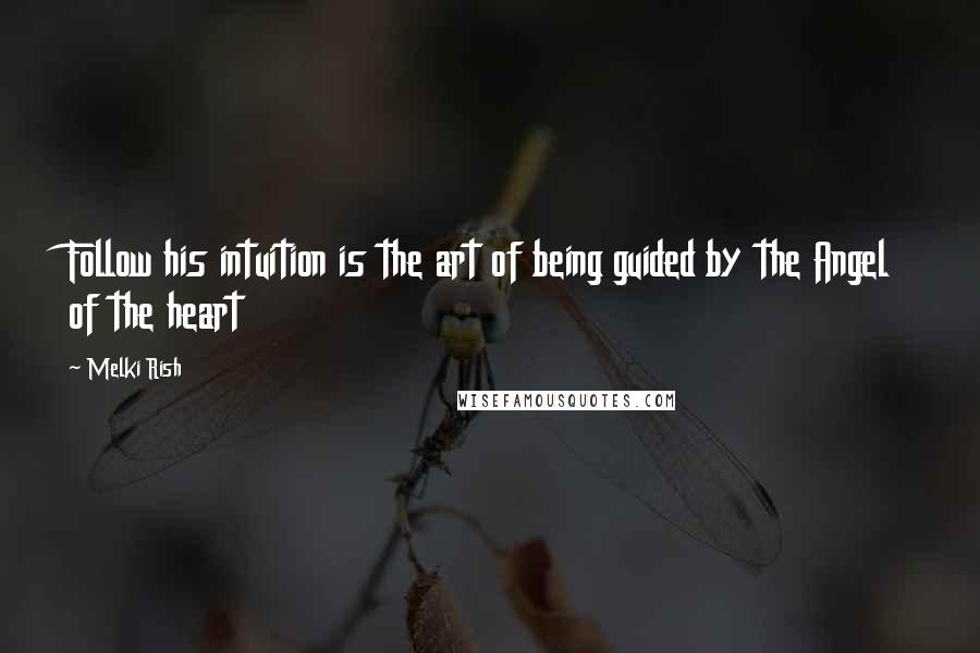 Melki Rish Quotes: Follow his intuition is the art of being guided by the Angel of the heart