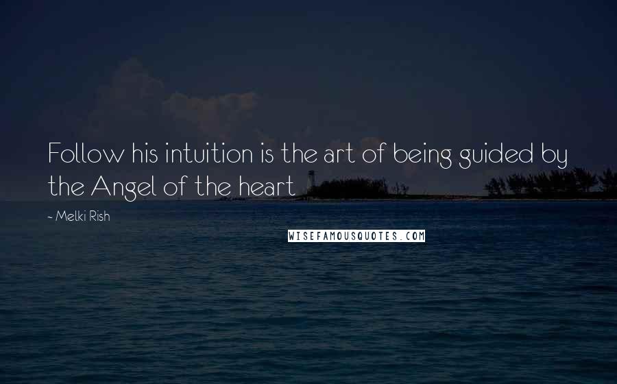 Melki Rish Quotes: Follow his intuition is the art of being guided by the Angel of the heart