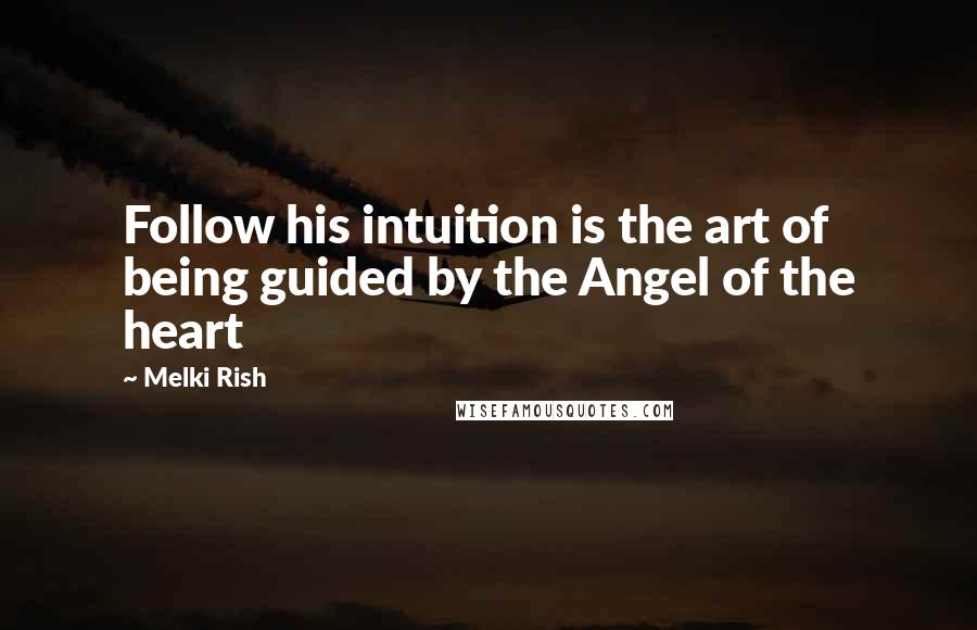 Melki Rish Quotes: Follow his intuition is the art of being guided by the Angel of the heart