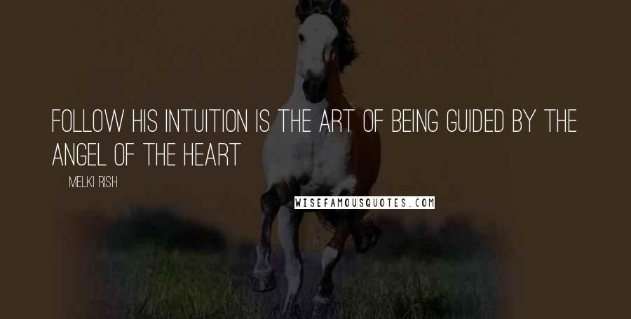 Melki Rish Quotes: Follow his intuition is the art of being guided by the Angel of the heart