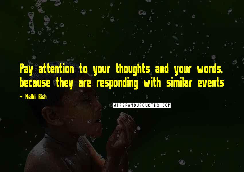 Melki Rish Quotes: Pay attention to your thoughts and your words, because they are responding with similar events