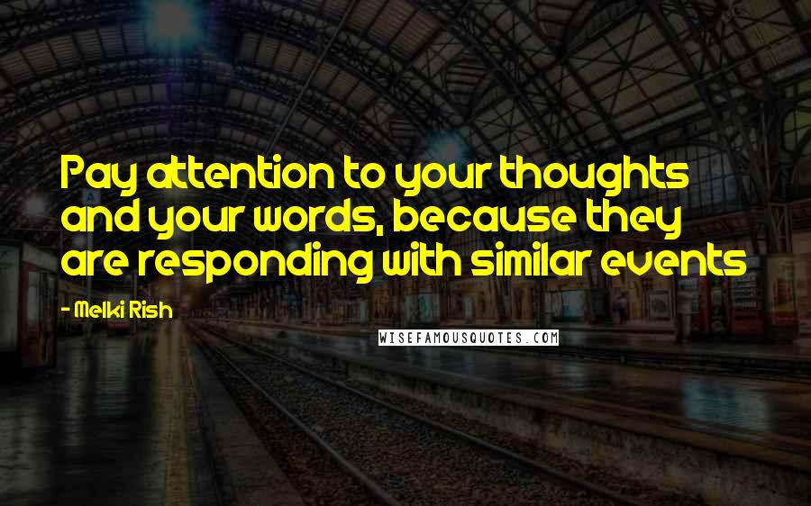 Melki Rish Quotes: Pay attention to your thoughts and your words, because they are responding with similar events