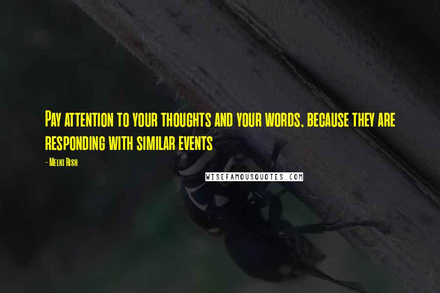 Melki Rish Quotes: Pay attention to your thoughts and your words, because they are responding with similar events